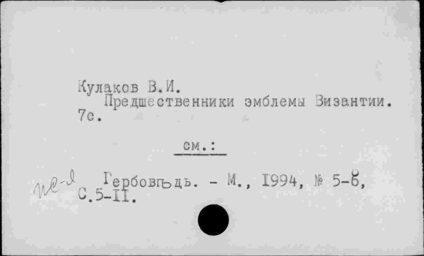 ﻿Кулаков В.И.
Предшественники эмблемы Византии. 7с.
см. :
1‘ербовгьдь. - М., 1994, № 5-8,